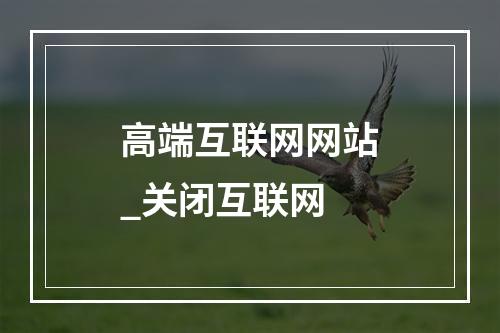 高端互联网网站_关闭互联网