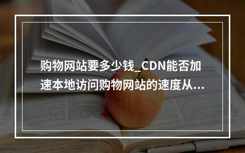 购物网站要多少钱_CDN能否加速本地访问购物网站的速度从而抢购商品?