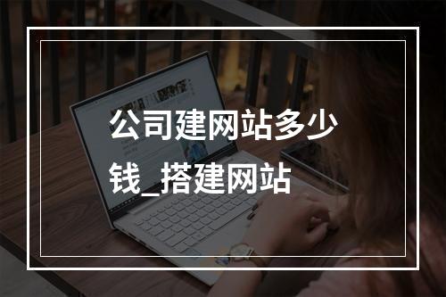 公司建网站多少钱_搭建网站