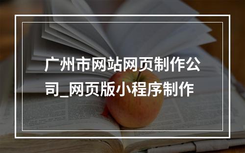 广州市网站网页制作公司_网页版小程序制作