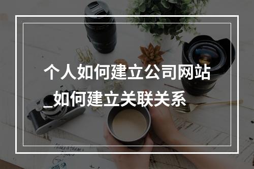 个人如何建立公司网站_如何建立关联关系
