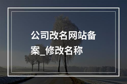 公司改名网站备案_修改名称