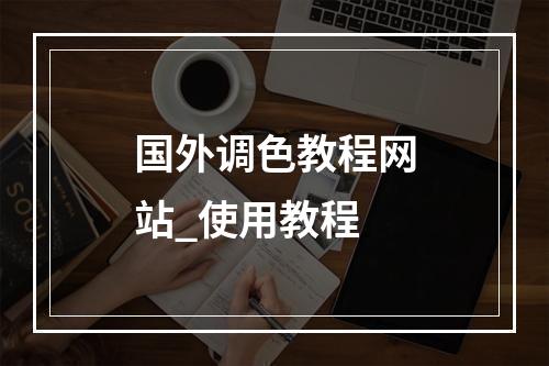 国外调色教程网站_使用教程