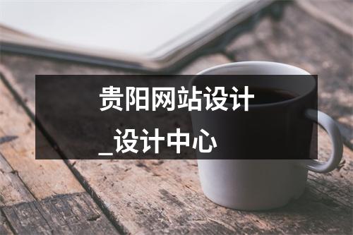 贵阳网站设计_设计中心
