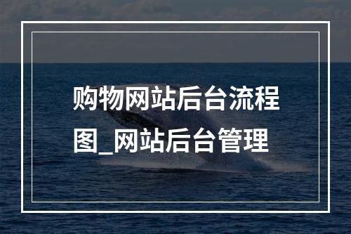 购物网站后台流程图_网站后台管理