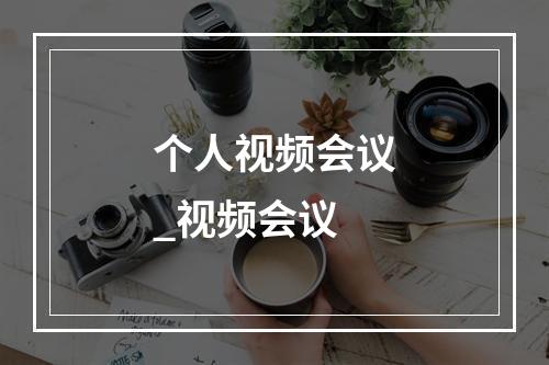 个人视频会议_视频会议