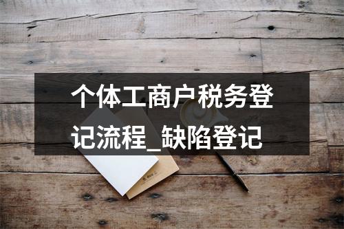 个体工商户税务登记流程_缺陷登记