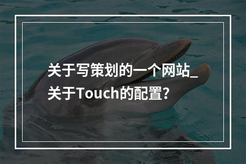 关于写策划的一个网站_关于Touch的配置?