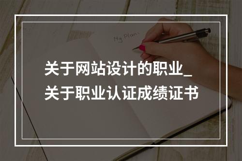 关于网站设计的职业_关于职业认证成绩证书