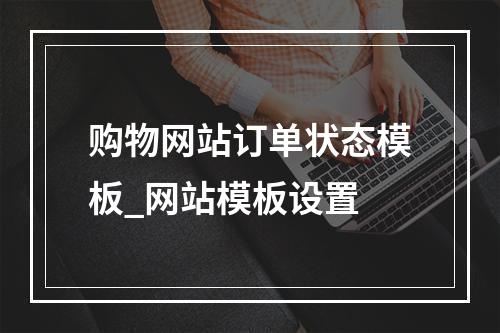 购物网站订单状态模板_网站模板设置