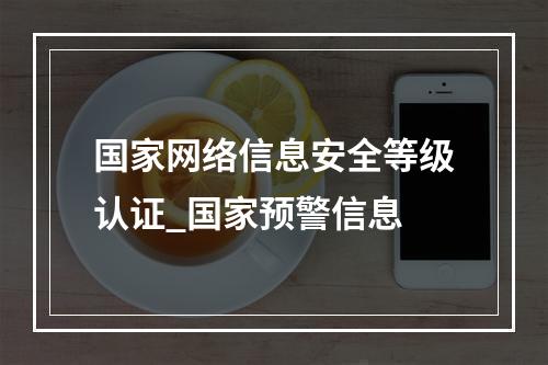国家网络信息安全等级认证_国家预警信息