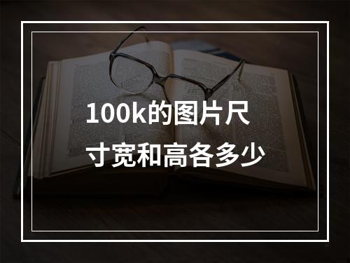 100k的图片尺寸宽和高各多少