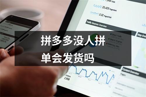 拼多多没人拼单会发货吗