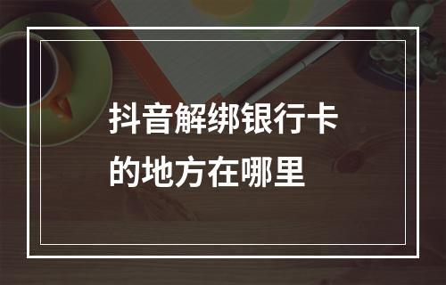 抖音解绑银行卡的地方在哪里