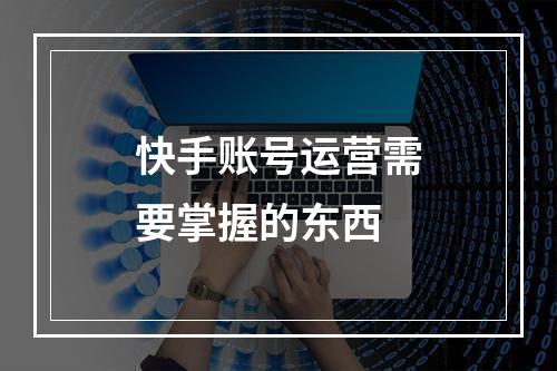 快手账号运营需要掌握的东西