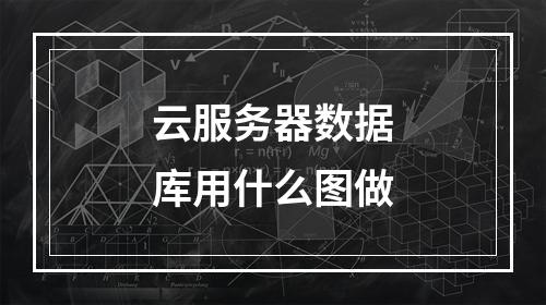 云服务器数据库用什么图做