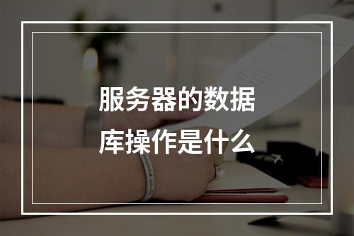 服务器的数据库操作是什么