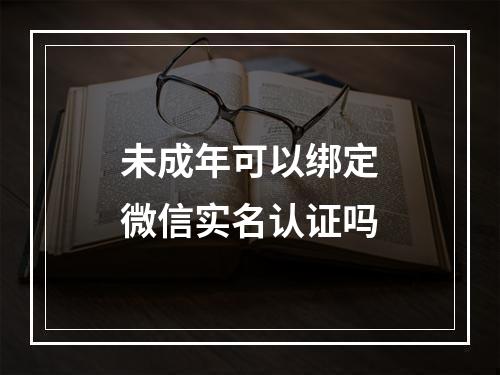 未成年可以绑定微信实名认证吗