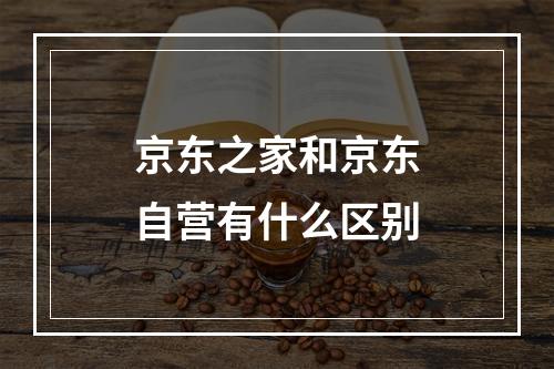 京东之家和京东自营有什么区别