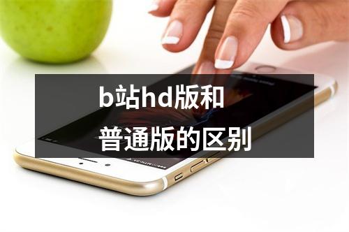 b站hd版和普通版的区别