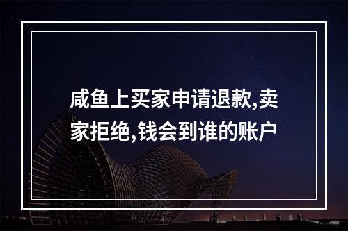 咸鱼上买家申请退款,卖家拒绝,钱会到谁的账户