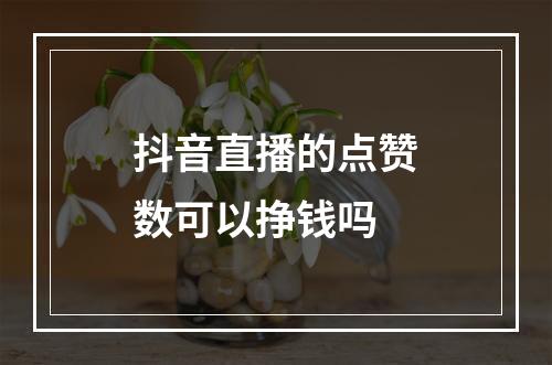 抖音直播的点赞数可以挣钱吗