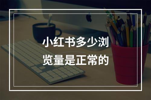 小红书多少浏览量是正常的