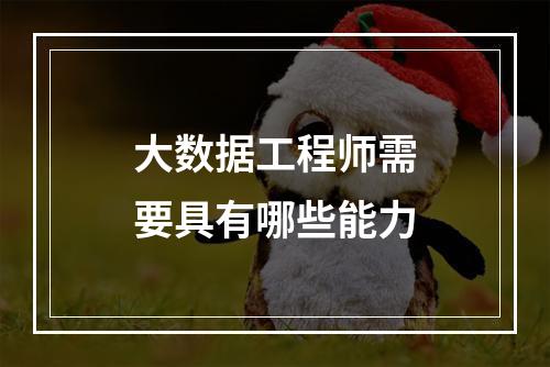 大数据工程师需要具有哪些能力