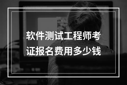 软件测试工程师考证报名费用多少钱