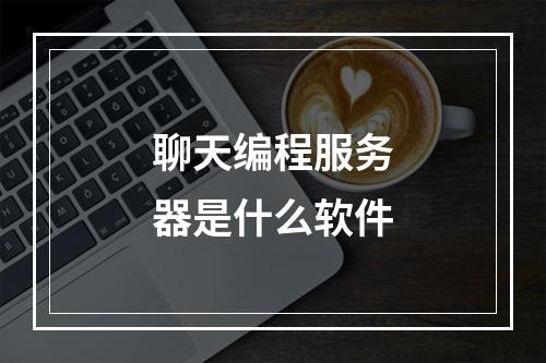 聊天编程服务器是什么软件