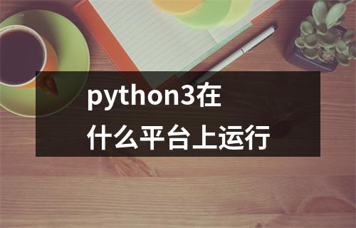 python3在什么平台上运行