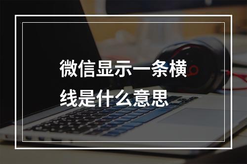微信显示一条横线是什么意思