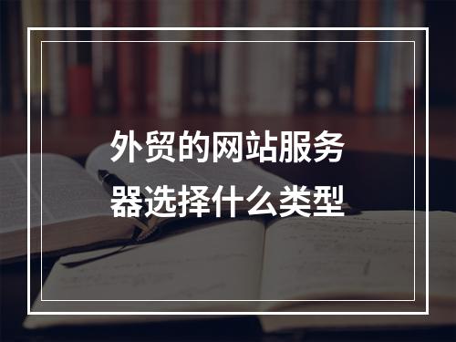 外贸的网站服务器选择什么类型