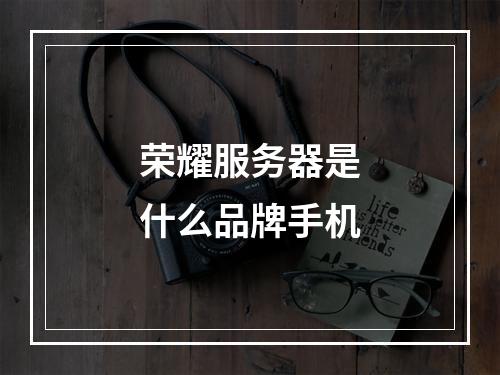 荣耀服务器是什么品牌手机