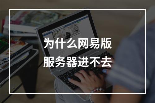 为什么网易版服务器进不去