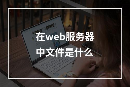 在web服务器中文件是什么