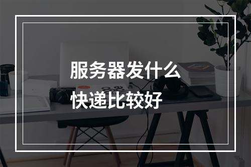 服务器发什么快递比较好