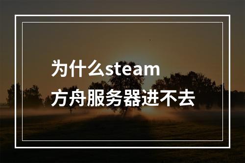 为什么steam方舟服务器进不去