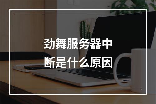 劲舞服务器中断是什么原因