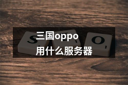 三国oppo用什么服务器
