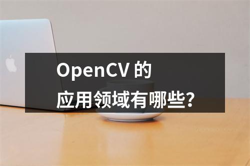 OpenCV 的应用领域有哪些?
