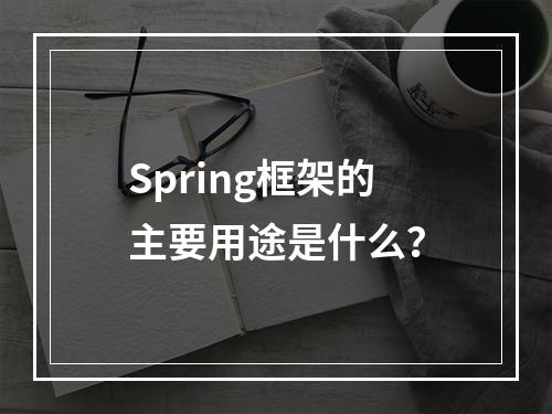Spring框架的主要用途是什么?
