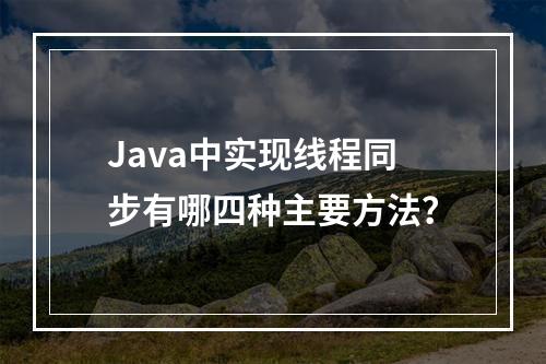 Java中实现线程同步有哪四种主要方法?