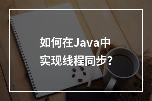 如何在Java中实现线程同步?