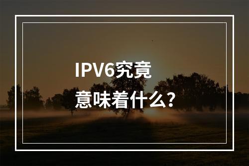 IPV6究竟意味着什么?