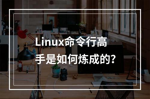 Linux命令行高手是如何炼成的?