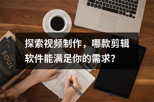 探索视频制作,哪款剪辑软件能满足你的需求?