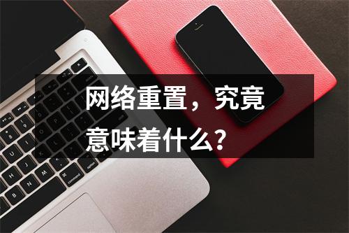网络重置,究竟意味着什么?