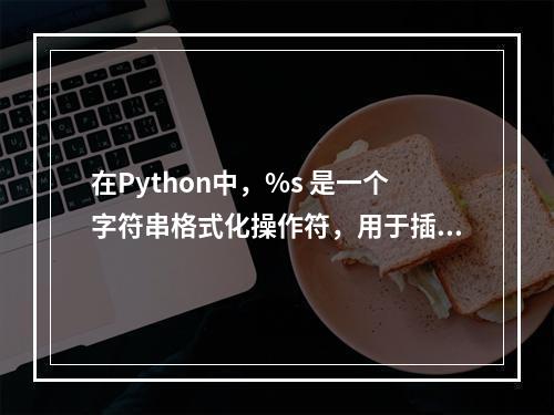 在Python中,%s 是一个字符串格式化操作符,用于插入字符串类型的数据。当与 % 运算符一起使用时,它可以将变量的值插入到字符串的指定位置。例如,,pyth