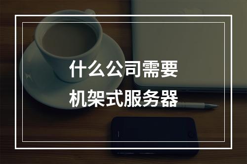什么公司需要机架式服务器